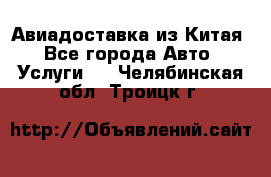 Авиадоставка из Китая - Все города Авто » Услуги   . Челябинская обл.,Троицк г.